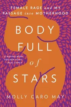 Body Full of Stars: Female Rage and My Passage Into Motherhood, Paperback/Molly Caro May