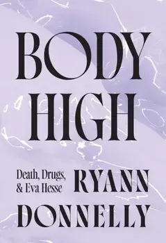 Body High. Death, Drugs, and Eva Hesse, New ed, Paperback/Ryann Donnelly