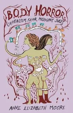 Body Horror: Capitalism, Fear, Misogyny, Jokes - Anne Elizabeth Moore