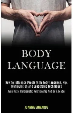 Body Language: How to Influence People With Body Language, Nlp, Manipulation and Leadership Techniques (Avoid Toxic Narcissistic Rela - Joanna Edwards