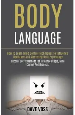 Body Language: How to Learn Mind Control Techniques to Influence Decisions and Mastering Dark Psychology (Discover Secret Methods for - Dave Voss