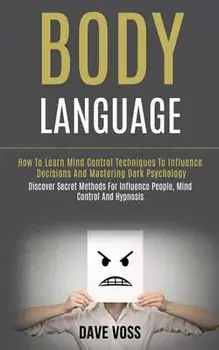 Body Language: How to Learn Mind Control Techniques to Influence Decisions and Mastering Dark Psychology (Discover Secret Methods for/Dave Voss