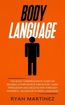 Body Language: The Most Comprehensive Guide on Reading Other People's Behavior. Learn Persuasion and Negotiation Through Powerful Tec/Ryan Martinez