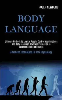 Body Language: Ultimate Methods to Analyze People, Control Your Emotions and Body Language, Leverage Persuasion in Business and Relat, Paperback/Roger Newberg