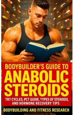 Bodybuilder's Guide to Anabolic Steroids: TRT Cycles, PCT Guide, Types of Steroids, and Hormone Recovery tips. - Bodybuilding And Fitness Research