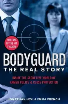 Bodyguard: The Real Story. Inside the secretive world of armed police and close protection, Paperback/Jonathan Levi and Emma French