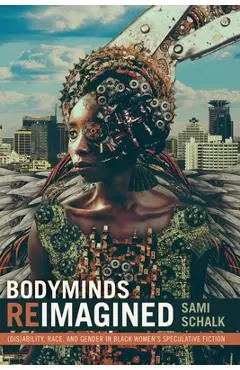 Bodyminds Reimagined: (Dis)ability, Race, and Gender in Black Women's Speculative Fiction - Sami Schalk