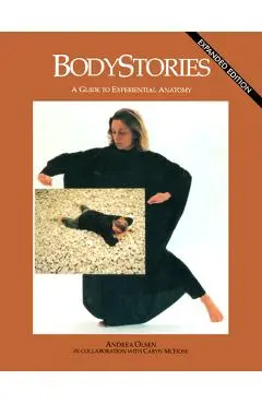 Bodystories: A Guide to Experiential Anatomy - Andrea Olsen