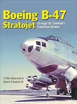 Boeing B-47 Stratojet: Strategic Air Command's Transitional Bomber, Hardcover/Robert Hopkins III