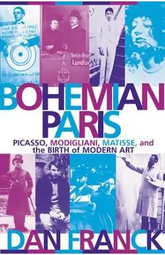 Bohemian Paris: Picasso, Modigliani, Matisse, and the Birth of Modern Art - Dan Franck