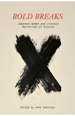 Bold Breaks: Japanese Women and Literary Narratives of Divorce - Anne Sokolsky
