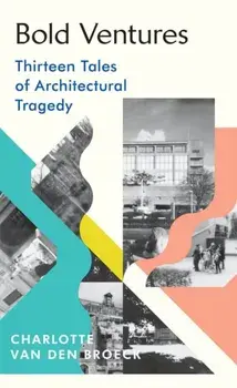 Bold Ventures. Thirteen Tales of Architectural Tragedy, Hardback/Charlotte Van den Broeck