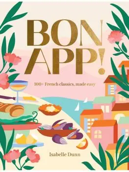 Bon App’. 100+ French classics, made easy, Hardback/Isabelle Dunn