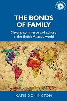 Bonds of Family. Slavery, Commerce and Culture in the British Atlantic World, Paperback/Katie Donington