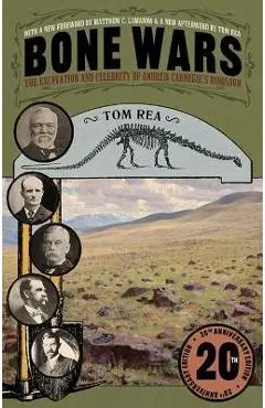 Bone Wars: The Excavation and Celebrity of Andrew Carnegie's Dinosaur, Twentieth Anniversary Edition - Tom Rea