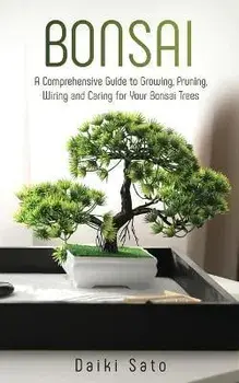 Bonsai: A Comprehensive Guide to Growing, Pruning, Wiring and Caring for Your Bonsai Trees, Paperback/Daiki Sato