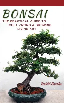 Bonsai: The Practical Guide to Cultivating and Growing Living Art, Paperback/Daichi Haruka