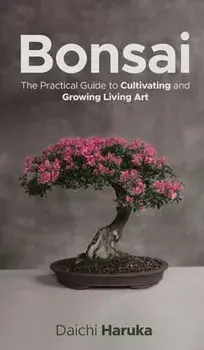 Bonsai: The Practical Guide to Cultivating and Growing Living Art, Hardcover/Daichi Haruka