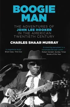 Boogie Man. The Adventures of John Lee Hooker in the American Twentieth Century, Paperback/Charles Shaar Murray