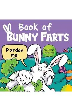 Book of Bunny Farts: A Cute and Funny Easter Kid's Picture Book, Perfect Easter Basket Gift for Boys and Girls - Humor Heals Us