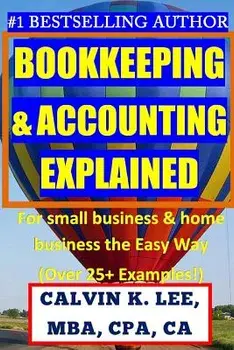 BOOKKEEPING & ACCOUNTING Explained: For Small Business & Home Business the Easy Way (Over 25+ Examples!), Paperback/Calvin K. Lee