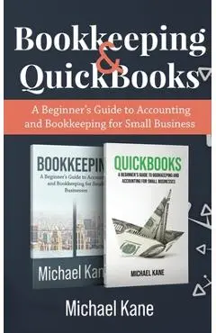 Bookkeeping and QuickBooks: A Beginner's Guide to Accounting and Bookkeeping for Small Business - Michael Kane