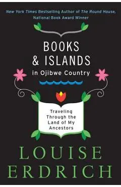 Books and Islands in Ojibwe Country: Traveling Through the Land of My Ancestors - Louise Erdrich