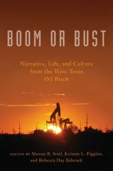Boom or Bust: Narrative, Life, and Culture from the West Texas Oil Patch, Paperback/Sheena B. Stief