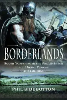 Borderlands. South Yorkshire in the Anglo-Saxon and Viking Periods. AD 450-1066, Hardback/Phil Sidebottom