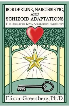 Borderline, Narcissistic, and Schizoid Adaptations: The Pursuit of Love, Admiration, and Safety - Elinor Greenberg Phd