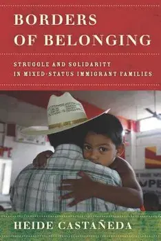 Borders of Belonging: Struggle and Solidarity in Mixed-Status Immigrant Families, Paperback/Heide Castaneda