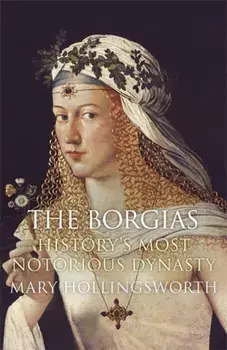 Borgias. History's Most Notorious Dynasty, Paperback/Mary Hollingsworth