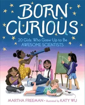 Born Curious: 20 Girls Who Grew Up to Be Awesome Scientists, Hardcover/Martha Freeman
