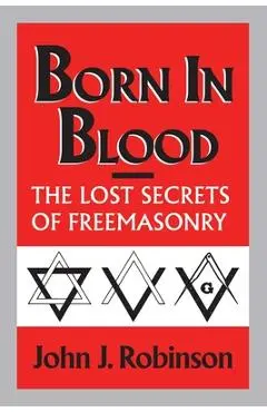 Born in Blood: The Lost Secrets of Freemasonry - John J. Robinson