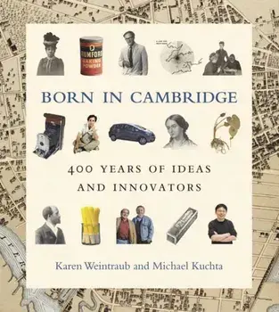 Born in Cambridge. 400 Years of Ideas and Innovators, Hardback/Michael Kuchta