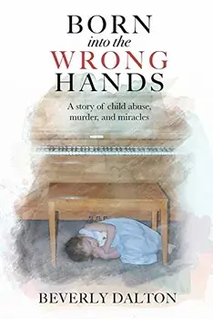 Born into the Wrong Hands: A story of child abuse, murder, and miracles, Paperback/Beverly Dalton