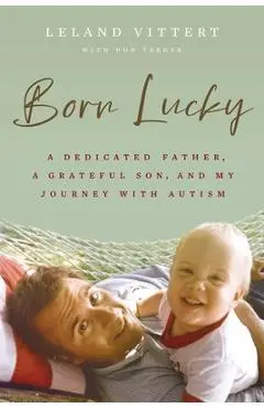 Born Lucky: A Dedicated Father, a Grateful Son, and My Journey on the Spectrum - Leland Vittert