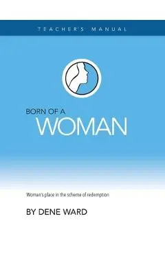 Born of a Woman: Teacher's Manual - Dene Ward