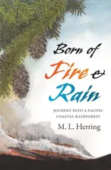 Born of Fire and Rain. Journey into a Pacific Coastal Forest, Hardback/M. L. Herring