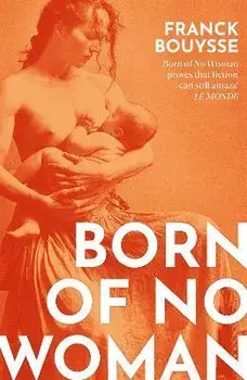 Born of No Woman. The Word-Of-Mouth International Bestseller, Paperback/Franck Bouysse