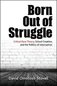 Born Out of Struggle: Critical Race Theory, School Creation, and the Politics of Interruption, Paperback/David Omotoso Stovall