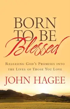 Born to Be Blessed: Releasing God's Promises Into the Lives of Those You Love, Paperback/John Hagee
