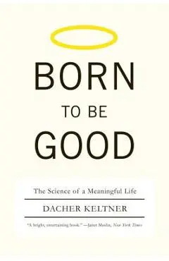 Born to Be Good: The Science of a Meaningful Life - Dacher Keltner