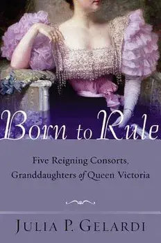 Born to Rule: Five Reigning Consorts, Granddaughters of Queen Victoria, Paperback/Julia P. Gelardi