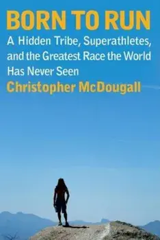 Born to Run: A Hidden Tribe, Superathletes, and the Greatest Race the World Has Never Seen, Hardcover/Christopher McDougall