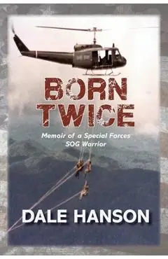 Born Twice: Memoir of a Special Forces SOG Warriorr - Dale Hanson