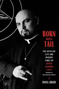 Born with a Tail. The Devilish Life and Wicked Times of Anton Szandor LaVey, Founder of the Church of Satan, Hardback/Doug Brod