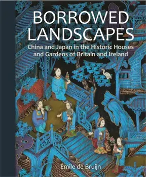 Borrowed Landscapes. China and Japan in the Historic Houses and Gardens of Britain and Ireland, Hardback/Emile de Bruijn