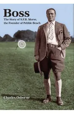 Boss: The story of S.F.B Morse, the founder of Pebble Beach - Charles Osborne