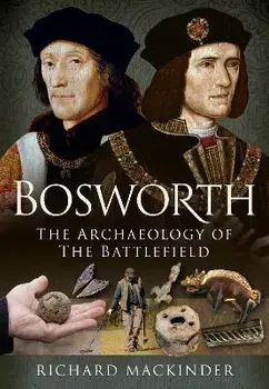 Bosworth. The Archaeology of the Battlefield, Hardback/Richard Mackinder